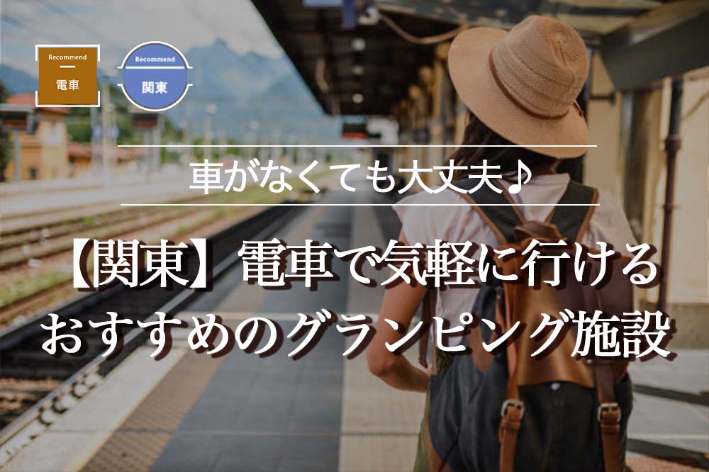 【関東】都内から電車で行けるおすすめグランピング8選！カップル・家族でも楽しめるグランピング施設を紹介！